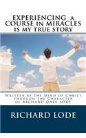 Experiencing A COURSE In MIRACLES is my true story: Written by the Mind of Christ through the Character of Richard Dale Lode