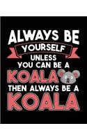 Always Be Yourself Unless You Can Be A Koala Then Always Be A Koala: Composition Notebook Wide Ruled