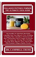 Collagen Peptides Powder: The Ultimate User Guide: Say Goodbye to Joint Pain, Back Pain, Unhealthy Guts, Poor Digestive Tract, Wrinkling & Sagging Skin, Unhealthy & Stunted G