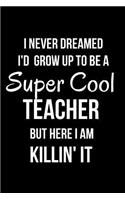 I Never Dreamed I'd Grow Up to Be a Super Cool Teacher But Here I Am Killin' It: Blank Line Journal