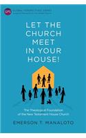 Let the Church Meet in Your House!: The Theological Foundation of the New Testament House Church