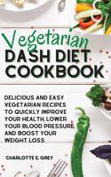 Vegetarian Dash Diet Cookbook: Delicious, Healthy and Easy Recipes to Enjoy a Low-Sodium Diet. Lower Your Blood Pressure, Boost Your Metabolism and Lose Weight