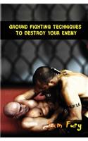 Ground Fighting Techniques to Destroy Your Enemy