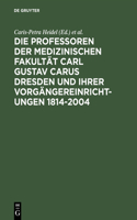 Die Professoren Der Medizinischen Fakultät Carl Gustav Carus Dresden Und Ihrer Vorgängereinrichtungen 1814-2004