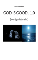 God Is Good.. 1.0: (weniger ist mehr)