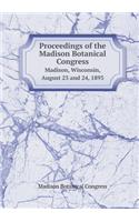 Proceedings of the Madison Botanical Congress Madison, Wisconsin, August 23 and 24, 1893