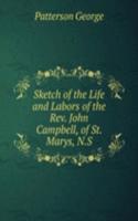 Sketch of the Life and Labors of the Rev. John Campbell, of St. Marys, N.S.