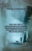 Wien 1848-1888 I.E. Achtzehnhundertachtundvierzig - Achtzehnhundertachtundachtzig: Denkschrift Zum 2.Dezember 1888 (German Edition)