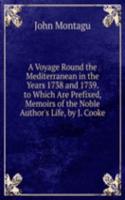 Voyage Round the Mediterranean in the Years 1738 and 1739. to Which Are Prefixed, Memoirs of the Noble Author's Life, by J. Cooke