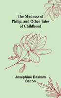 Madness of Philip, and Other Tales of Childhood