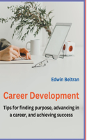 Career Development - Tips for Finding Purpose, Advancing in a Career, and Achieving Success