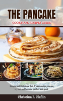 The Pancake Cookbook Recipes Guide: Simple and Delicious, fast & easy recipe you can try out and become perfect and good(19 Special Cookbooks)