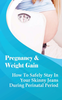 Pregnancy & Weight Gain: How To Safely Stay In Your Skinny Jeans During Perinatal Period: What You Shouldn'T Do During Each Stage Of Your Pregnancy