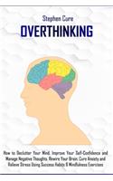 Overthinking: How to Declutter Your Mind, Improve Your Self-Confidence and Manage Negative Thoughts. Rewire Your Brain, Cure Anxiety and Relieve Stress using Succ