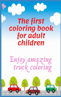 The first coloring book for adult children: Enjoy amazing truck coloring