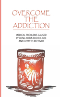 Overcome The Addiction: Medical Problems Caused By Long Term Acohol Use And How to Recover: Addicted Brain