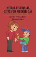 Needle Felting As Gifts For Mother Day