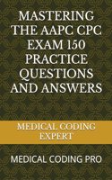Mastering the Aapc Cpc Exam 150 Practice Questions and Answers: Medical Coding Pro