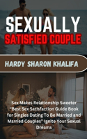 Sexually Satisfied Couple: Sex Makes Relationship Sweeter "Best Sex Satisfaction Guide Book for Singles Dating To Be Married and Married Couples" Ignite Your Sexual Dreams
