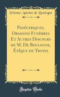 Panégyriques, Oraisons Funèbres Et Autres Discours de M. De Boulogne, Évêque de Troyes (Classic Reprint)