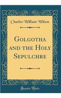 Golgotha and the Holy Sepulchre (Classic Reprint)