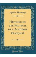 Histoire Du 41e Fauteuil de l'AcadÃ©mie FranÃ§aise (Classic Reprint)