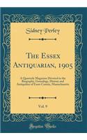 The Essex Antiquarian, 1905, Vol. 9: A Quarterly Magazine Devoted to the Biography, Genealogy, History and Antiquities of Essex County, Massachusetts (Classic Reprint): A Quarterly Magazine Devoted to the Biography, Genealogy, History and Antiquities of Essex County, Massachusetts (Classic Reprint)