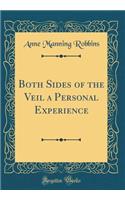 Both Sides of the Veil a Personal Experience (Classic Reprint)