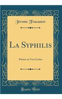 La Syphilis: PoÃ¨me En Vers Latins (Classic Reprint)