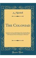 The Coloniad: A Narrative in Verse on Washington's War; Together with an Eulogium to the Chief Hero and His Monument; Dedicated to the Equestrian Statue of Washington, in Richmond (Classic Reprint)