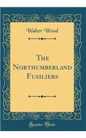 The Northumberland Fusiliers (Classic Reprint)