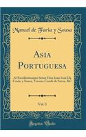 Asia Portuguesa, Vol. 1: Al Excellentissimo Señor Don Ioan Iozé Da Costa, y Sousa, Tercero Conde de Sovre, &C (Classic Reprint)