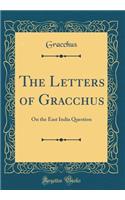 The Letters of Gracchus: On the East India Question (Classic Reprint)