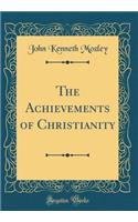 The Achievements of Christianity (Classic Reprint)