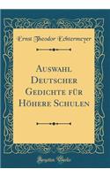 Auswahl Deutscher Gedichte Fï¿½r Hï¿½here Schulen (Classic Reprint)