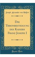 Die Thronbesteigung des Kaisers Franz Joseph I (Classic Reprint)