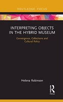 Interpreting Objects in the Hybrid Museum: Convergence, Collections and Cultural Policy(Museums in Focus)