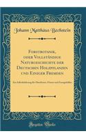 Forstbotanik, Oder Vollstï¿½ndige Naturgeschichte Der Deutschen Holzpflanzen Und Einiger Fremden: Zur Selbstbelehrung Fï¿½r Oberfï¿½rster, Fï¿½rster Und Forstgehï¿½lfen (Classic Reprint): Zur Selbstbelehrung Fï¿½r Oberfï¿½rster, Fï¿½rster Und Forstgehï¿½lfen (Classic Reprint)