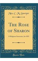 The Rose of Sharon: A Religious Souvenier, for 1855 (Classic Reprint)