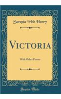 Victoria: With Other Poems (Classic Reprint): With Other Poems (Classic Reprint)