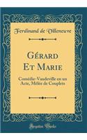 Gérard Et Marie: Comédie-Vaudeville en un Acte, Mêlée de Couplets (Classic Reprint)