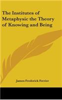 Institutes of Metaphysic the Theory of Knowing and Being