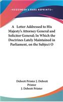 A Letter Addressed to His Majesty's Attorney General and Solicitor General; In Which the Doctrines Lately Maintained in Parliament, on the Subject O