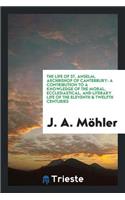 The Life of St. Anselm, Archbishop of Canterbury: A Contribution to a ...
