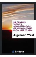 Sir Charles Wood's Administration of Indian Affairs from 1859 to 1866