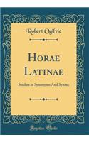 Horae Latinae: Studies in Synonyms and Syntax (Classic Reprint)