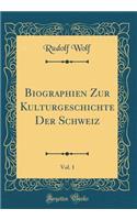 Biographien Zur Kulturgeschichte Der Schweiz, Vol. 1 (Classic Reprint)