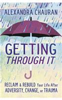 Getting Through It: Reclaim & Rebuild Your Life After Adversity, Change, or Trauma