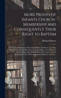 More Proofs of Infants Church-membership and Consequently Their Right to Baptism: or A Second Defence of Our Infant Rights and Mercies. In Three Parts. The First is, the Plain Proof of Gods Statute, or Covenant for Infants Church-