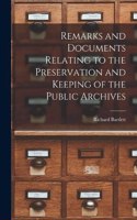 Remarks and Documents Relating to the Preservation and Keeping of the Public Archives